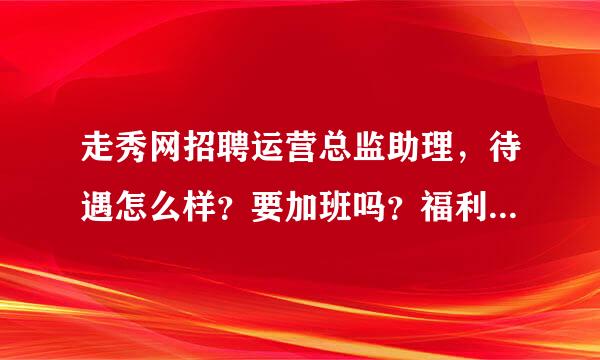 走秀网招聘运营总监助理，待遇怎么样？要加班吗？福利好吗？这个工作的发展前景怎么样