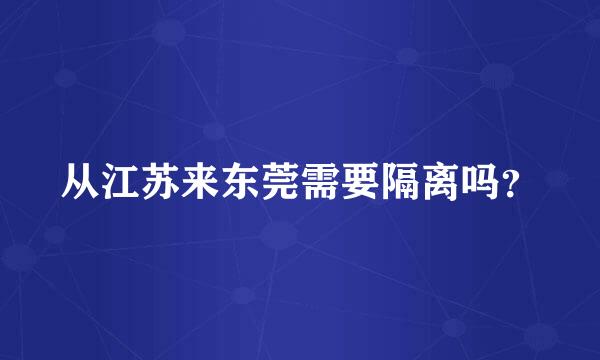 从江苏来东莞需要隔离吗？