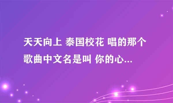 天天向上 泰国校花 唱的那个歌曲中文名是叫 你的心给了她。 求这个歌曲真的名字。