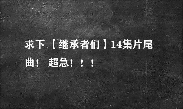 求下 【继承者们】14集片尾曲！ 超急！！！