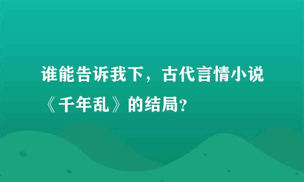 谁能告诉我下，古代言情小说《千年乱》的结局？