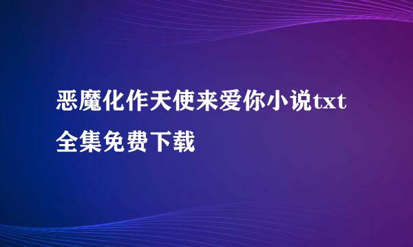 恶魔化作天使来爱你小说txt全集免费下载