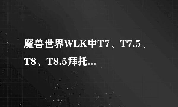 魔兽世界WLK中T7、T7.5、T8、T8.5拜托各位了 3Q