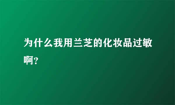 为什么我用兰芝的化妆品过敏啊？