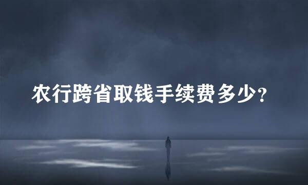 农行跨省取钱手续费多少？