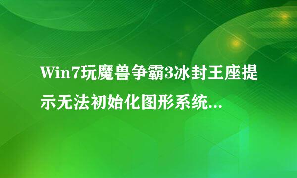 Win7玩魔兽争霸3冰封王座提示无法初始化图形系统如何解决