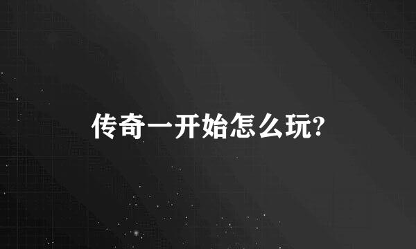 传奇一开始怎么玩?