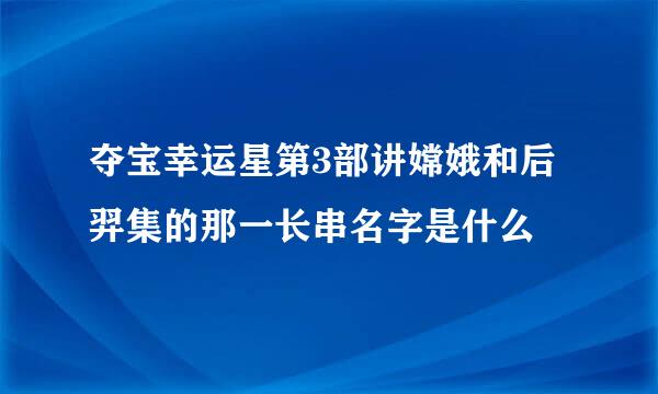 夺宝幸运星第3部讲嫦娥和后羿集的那一长串名字是什么