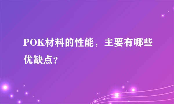 POK材料的性能，主要有哪些优缺点？