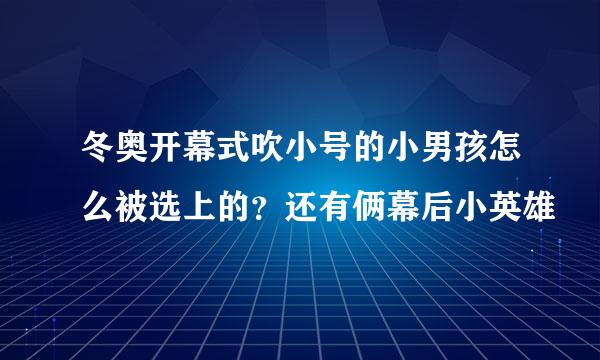 冬奥开幕式吹小号的小男孩怎么被选上的？还有俩幕后小英雄