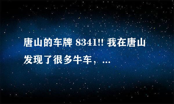 唐山的车牌 8341!! 我在唐山发现了很多牛车，他们的车牌号里都有8341这组数字。