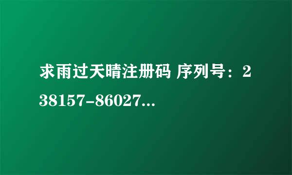 求雨过天晴注册码 序列号：238157-860279-683883 机器码：169-02885674-03426906-1171859