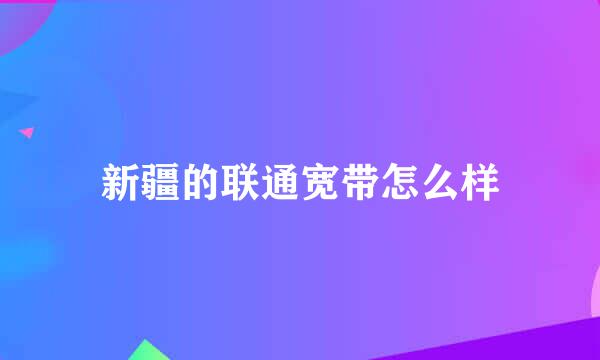 新疆的联通宽带怎么样