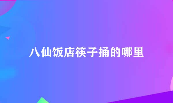 八仙饭店筷子捅的哪里