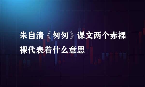 朱自清《匆匆》课文两个赤裸裸代表着什么意思