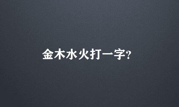 金木水火打一字？