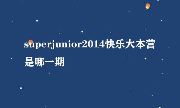 superjunior2014快乐大本营是哪一期