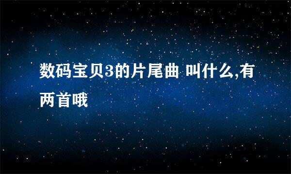 数码宝贝3的片尾曲 叫什么,有两首哦