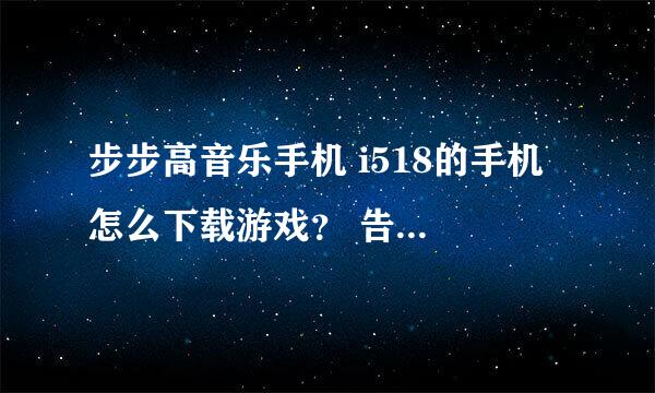 步步高音乐手机 i518的手机 怎么下载游戏？ 告诉我下另外谁帮我制造多啦A梦和名侦探柯南的主题