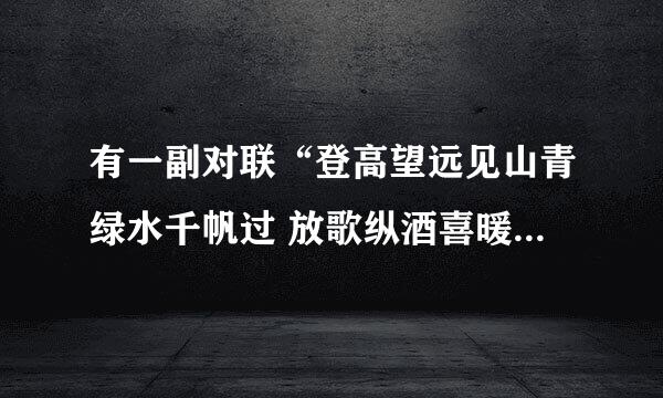 有一副对联“登高望远见山青绿水千帆过 放歌纵酒喜暖日融泥万木春” 有明显的对仗不工整，请做改正。 我找