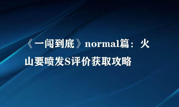 《一闯到底》normal篇：火山要喷发S评价获取攻略