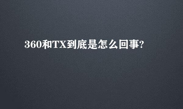 360和TX到底是怎么回事?