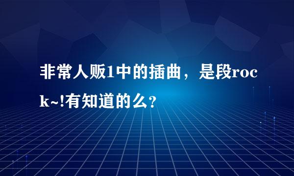 非常人贩1中的插曲，是段rock~!有知道的么？