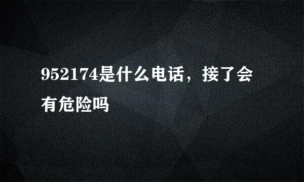 952174是什么电话，接了会有危险吗