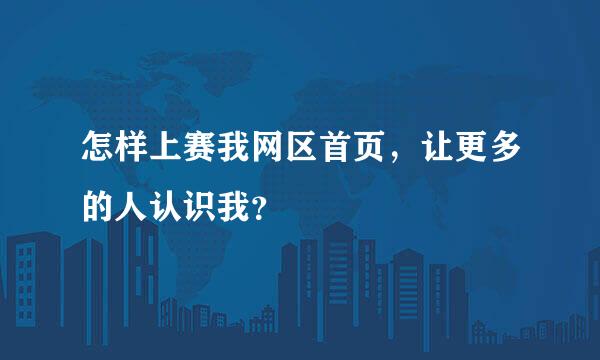 怎样上赛我网区首页，让更多的人认识我？