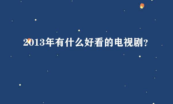 2013年有什么好看的电视剧？