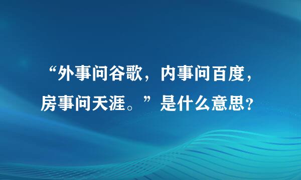 “外事问谷歌，内事问百度，房事问天涯。”是什么意思？