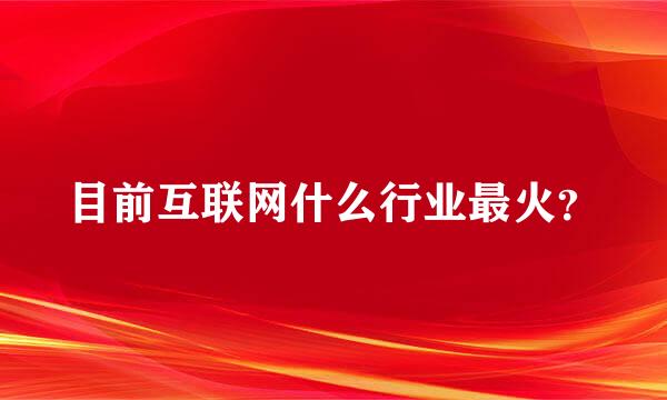 目前互联网什么行业最火？