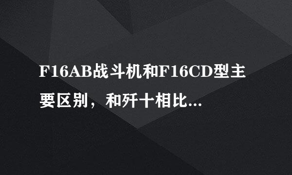 F16AB战斗机和F16CD型主要区别，和歼十相比哪个更优越