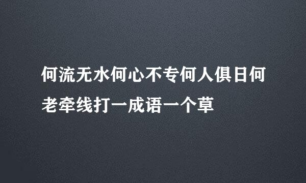 何流无水何心不专何人俱日何老牵线打一成语一个草