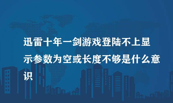 迅雷十年一剑游戏登陆不上显示参数为空或长度不够是什么意识