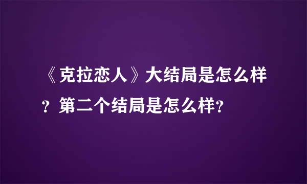 《克拉恋人》大结局是怎么样？第二个结局是怎么样？