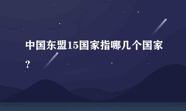 中国东盟15国家指哪几个国家？