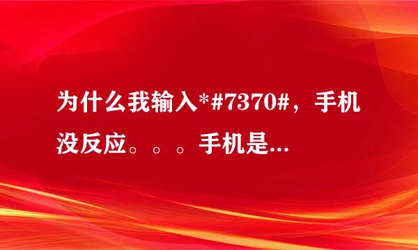 为什么我输入*#7370#，手机没反应。。。手机是NOKIA7210c的