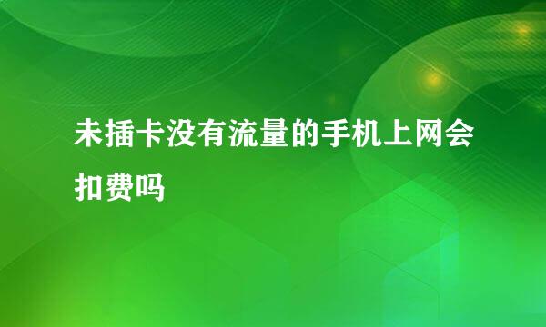 未插卡没有流量的手机上网会扣费吗