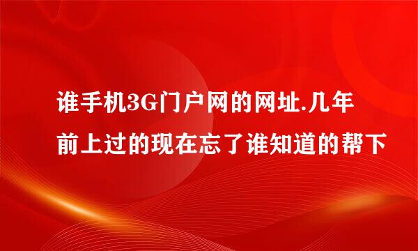 谁手机3G门户网的网址.几年前上过的现在忘了谁知道的帮下