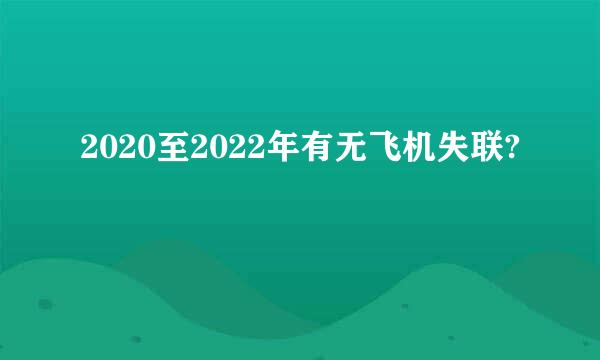 2020至2022年有无飞机失联?