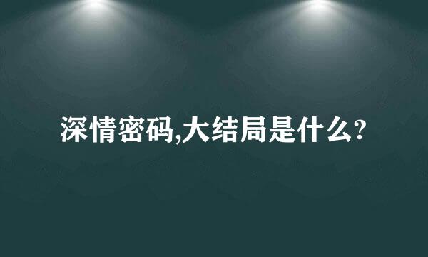 深情密码,大结局是什么?