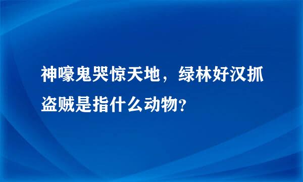 神嚎鬼哭惊天地，绿林好汉抓盗贼是指什么动物？