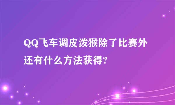 QQ飞车调皮泼猴除了比赛外还有什么方法获得?