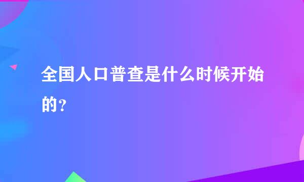 全国人口普查是什么时候开始的？