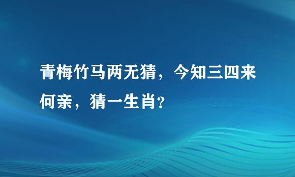 青梅竹马两无猜，今知三四来何亲，猜一生肖？