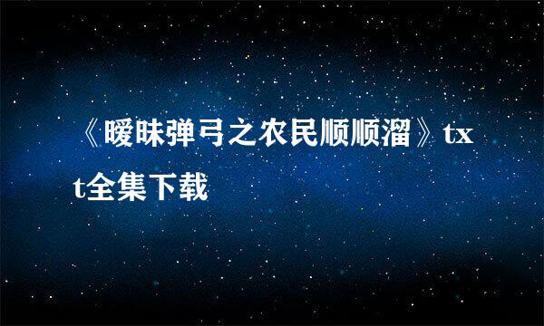 《暧昧弹弓之农民顺顺溜》txt全集下载