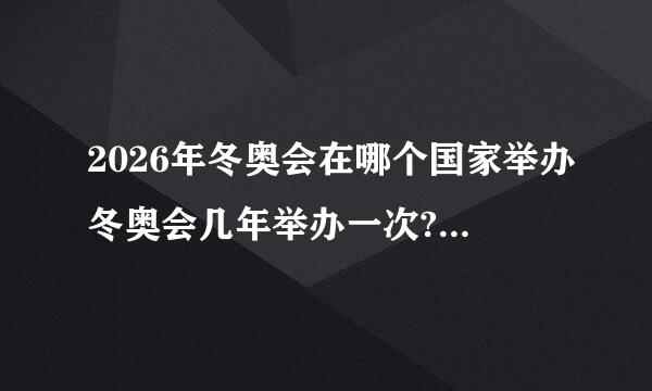 2026年冬奥会在哪个国家举办冬奥会几年举办一次?分别在哪