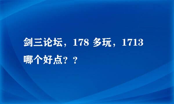 剑三论坛，178 多玩，1713 哪个好点？？