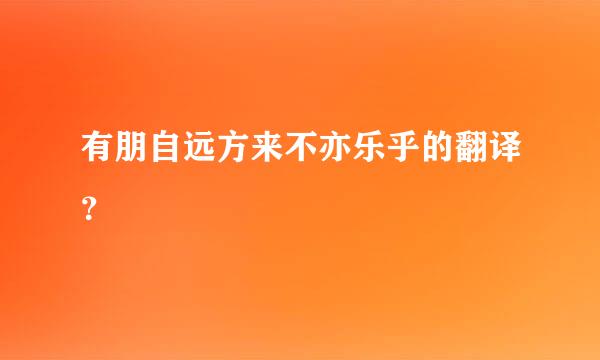 有朋自远方来不亦乐乎的翻译？